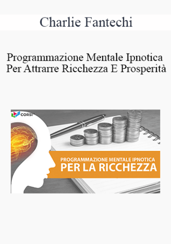 Charlie Fantechi – Programmazione Mentale Ipnotica Per Attrarre Ricchezza E Prosperità