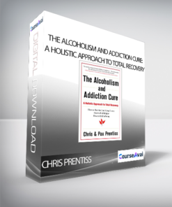 Chris Prentiss - The Alcoholism and Addiction Cure: A Holistic Approach to Total Recovery