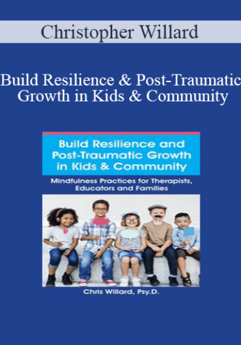 Christopher Willard - Build Resilience and Post-Traumatic Growth in Kids & Community: Mindfulness Practices for Therapists, Educators and Families