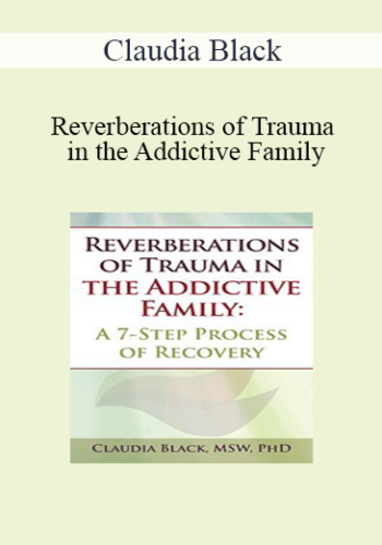 Claudia Black - Reverberations of Trauma in the Addictive Family: A 7-Step Process of Recovery