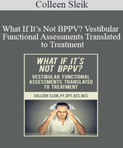 Colleen Sleik - What If It’s Not BPPV? Vestibular Functional Assessments Translated to Treatment
