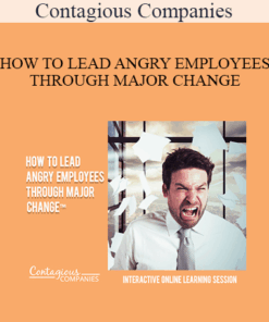 Contagious Companies - HOW TO LEAD ANGRY EMPLOYEES THROUGH MAJOR CHANGE