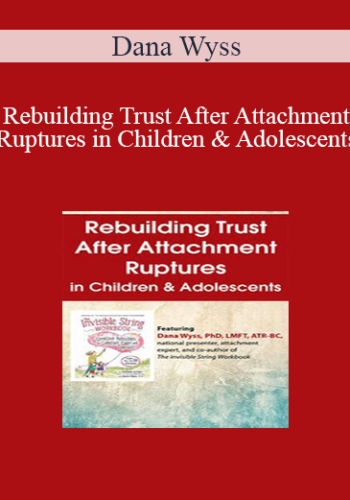 Dana Wyss – Rebuilding Trust After Attachment Ruptures In Children & Adolescents