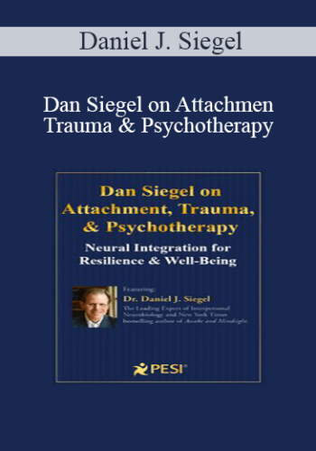 Daniel J. Siegel - Dan Siegel on Attachment, Trauma & Psychotherapy: Neural Integration for Resilience & Well-Being