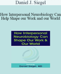 Daniel J. Siegel - How Interpersonal Neurobiology Can Help Shape our Work and our World