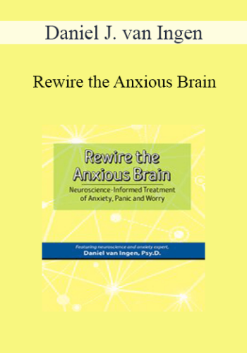 Daniel J. Van Ingen – Rewire The Anxious Brain: Neuroscience-Informed Treatment Of Anxiety, Panic And Worry