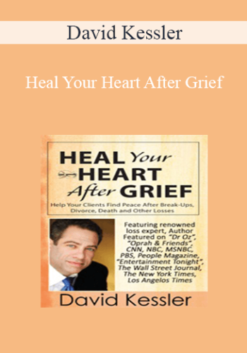 David Kessler - Heal Your Heart After Grief: Help Your Clients Find Peace After Break-Ups, Divorce, Death and Other Losses