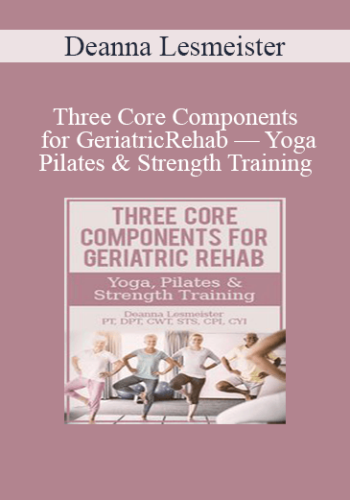 Deanna Lesmeister - Three Core Components for Geriatric Rehab — Yoga, Pilates & Strength Training
