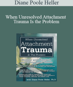 Diane Poole Heller - When Unresolved Attachment Trauma Is the Problem: Working with Avoidant and Disorganized Clients