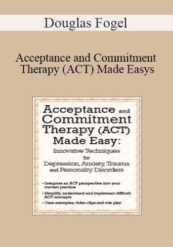 Douglas Fogel – Acceptance And Commitment Therapy (ACT) Made Easy: Innovative Techniques For Depression, Anxiety, Trauma & Personality Disorders