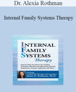 Dr. Alexia Rothman - Internal Family Systems Therapy: Step-by-Step Procedures for Healing Traumatic Wounds and Alleviating Anxiety