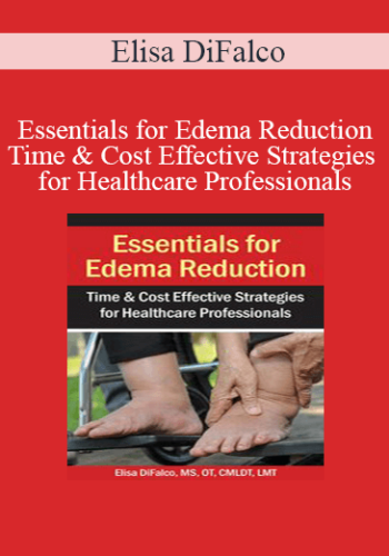Elisa DiFalco – Essentials For Edema Reduction–Time & Cost Effective Strategies For Healthcare Professionals
