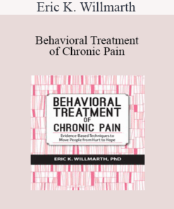 Eric K. Willmarth - Behavioral Treatment of Chronic Pain: Evidence-Based Techniques to Move People from Hurt to Hope