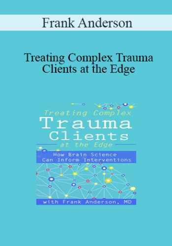 Frank Anderson - Treating Complex Trauma Clients at the Edge: How Brain Science Can Inform Interventions
