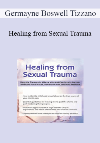 Germayne Boswell Tizzano - Healing from Sexual Trauma: Using the Therapeutic Alliance with Adult Survivors to Uncover Childhood Sexual Abuse, Release the Past, and Build Resilience
