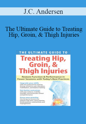 J.C. Andersen - The Ultimate Guide to Treating Hip, Groin, & Thigh Injuries: Restore Function & Performance in Fewer Sessions with Today's Best Practices