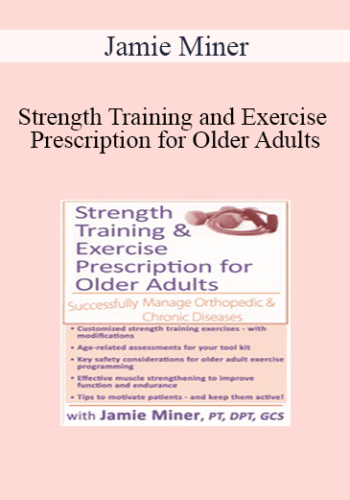 Jamie Miner - Strength Training and Exercise Prescription for Older Adults: Successfully Manage Orthopedic & Chronic Diseases