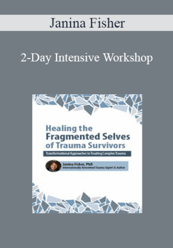 Janina Fisher - 2-Day Intensive Workshop: Healing the Fragmented Selves of Trauma Survivors: Transformational Approaches to Treating Complex Trauma
