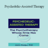 Janis Phelps - Psychedelic-Assisted Therapy: The Psychotherapy Whose Time Has Come