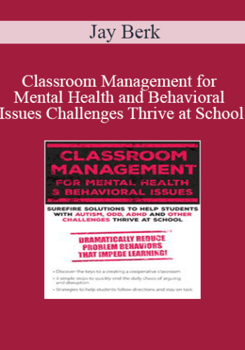 Jay Berk - Classroom Management for Mental Health and Behavioral Issues: Surefire Solutions to Help Students with Autism, ODD, ADHD and Other Challenges Thrive at School