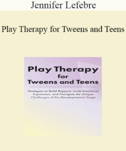 Jennifer Lefebre - Play Therapy for Tweens and Teens: Strategies to Build Rapport