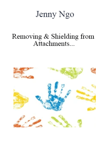 Jenny Ngo – Removing & Shielding From Attachments And Other Negative Energies