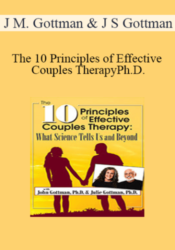 John M. Gottman, Julie Schwartz Gottman - The 10 Principles of Effective Couples Therapy: What Science Tells Us and Beyond with Julie Schwartz Gottman, Ph.D. and John Gottman, Ph.D.