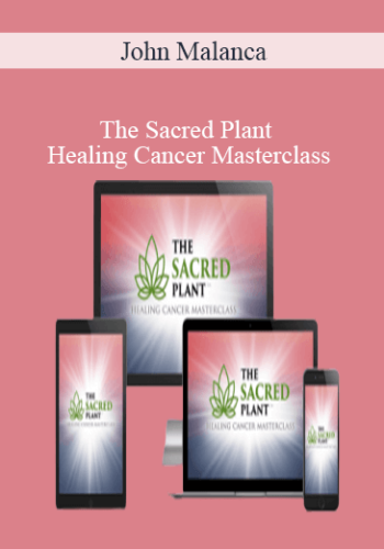 John Malanca – The Sacred Plant – Healing Cancer Masterclass
