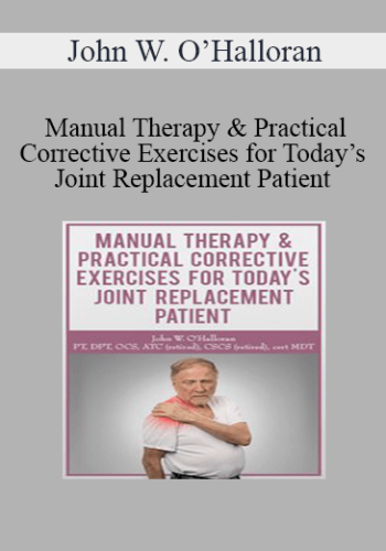 John W. O’Halloran - Manual Therapy & Practical Corrective Exercises for Today’s Joint Replacement Patient