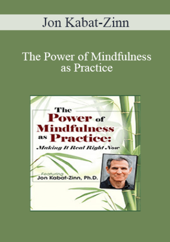 Jon Kabat-Zinn - The Power of Mindfulness as Practice: Making It Real Right Now with Jon Kabat-Zinn