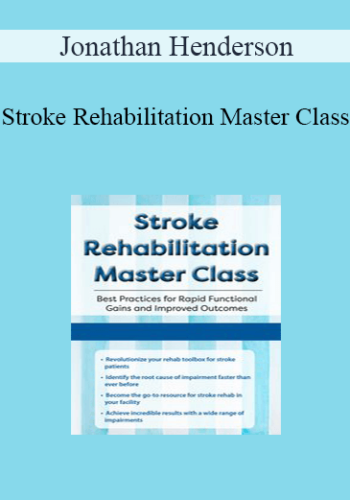 Jonathan Henderson – Stroke Rehabilitation Master Class: Best Practices For Rapid Functional Gains And Improved Outcomes