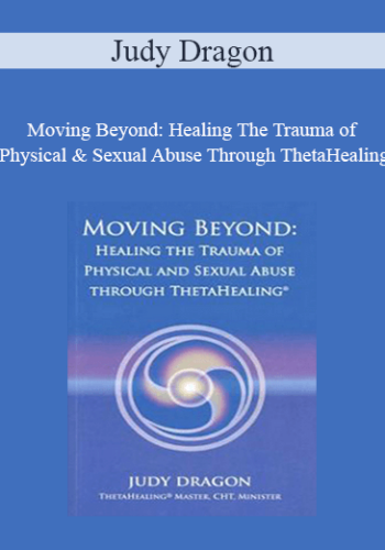 Judy Dragon – Moving Beyond: Healing The Trauma Of Physical & Sexual Abuse Through ThetaHealing
