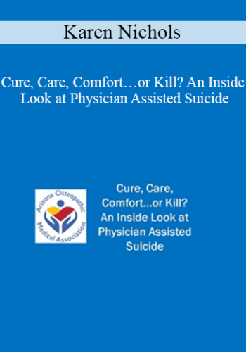 Karen Nichols - Cure, Care, Comfort…or Kill? An Inside Look at Physician Assisted Suicide