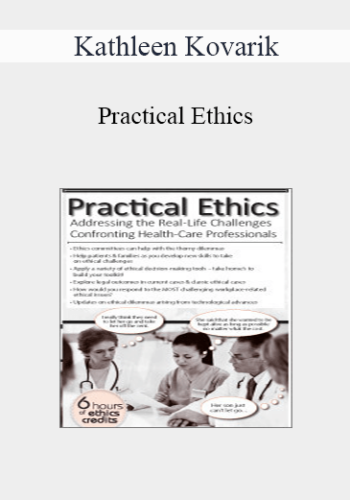 Kathleen Kovarik - Practical Ethics: Addressing the Real-Life Challenges Confronting Healthcare Professionals