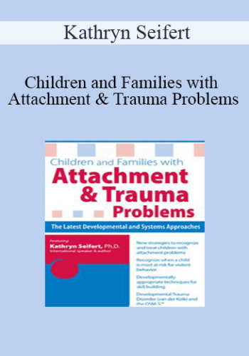 Kathryn Seifert - Children and Families with Attachment & Trauma Problems: The Latest Developmental and Systems Approaches