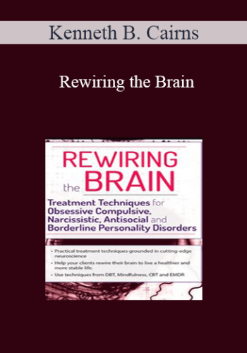 Kenneth B. Cairns - Rewiring the Brain: Treatment Techniques for Obsessive Compulsive, Narcissistic, Antisocial, and Borderline Personality Disorders