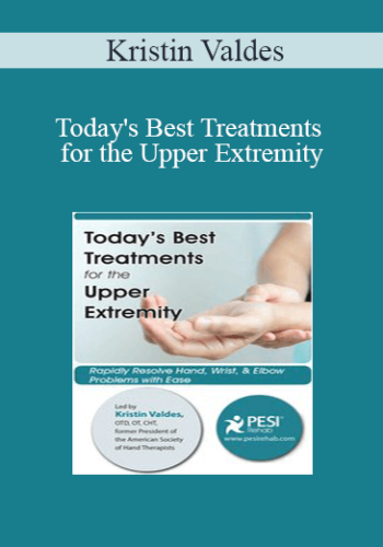 Kristin Valdes - Today's Best Treatments for the Upper Extremity: Rapidly Resolve Hand, Wrist & Elbow Problems with Ease