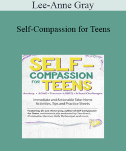 Lee-Anne Gray - Self-Compassion for Teens: Immediate and Actionable Strategies to Increase Happiness and Resilience