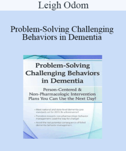 Leigh Odom - Problem-Solving Challenging Behaviors in Dementia: Person-Centered & Non-Pharmacologic Intervention Plans You Can Use the Next day!