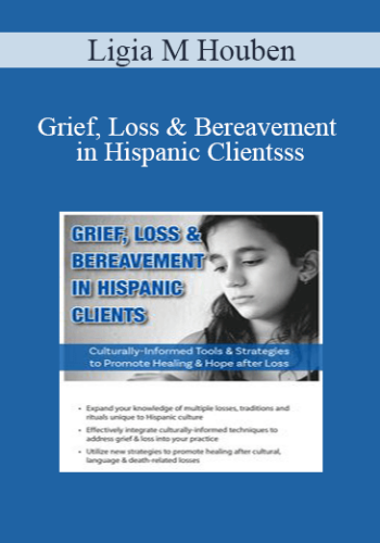 Ligia M Houben – Grief, Loss & Bereavement In Hispanic Clients: Culturally-Informed Tools & Strategies To Promote Healing & Hope After Loss