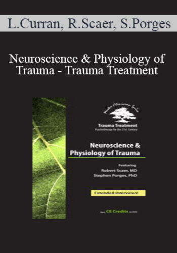 Linda Curran, Robert Scaer, Stephen Porges – Neuroscience & Physiology Of Trauma – Trauma Treatment: Psychotherapy For The 21st Century