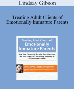 Lindsay Gibson - Treating Adult Clients of Emotionally Immature Parents: How Your Clients Can Reclaim Their Lives from the Toxic Legacy of Controlling
