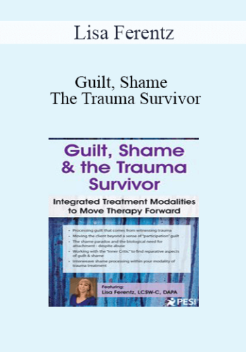 Lisa Ferentz - Guilt, Shame & The Trauma Survivor: Integrated Modalities to Move Therapy Forward