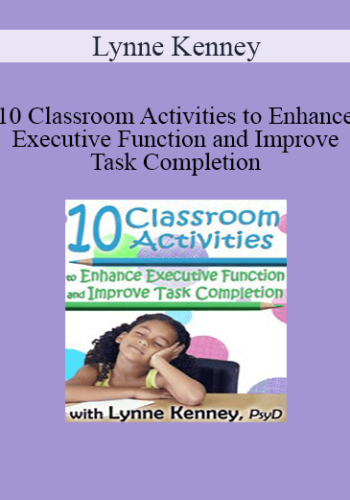 Lynne Kenney - 10 Classroom Activities to Enhance Executive Function and Improve Task Completion