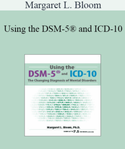 Margaret L. Bloom - Using the DSM-5® and ICD-10: The Changing Diagnosis of Mental Disorders