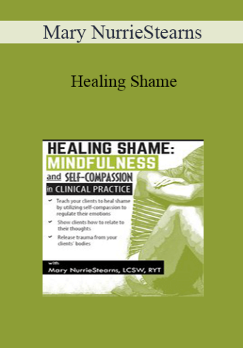 Mary NurrieStearns – Healing Shame: Mindfulness And Self-Compassion In Clinical Practice