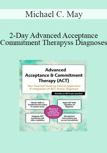 Michael C. May - 2-Day Advanced Acceptance & Commitment Therapy: Your Essential Guide to Clinical Application & Integration of ACT Across Diagnoses