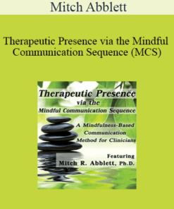 Mitch Abblett - Therapeutic Presence via the Mindful Communication Sequence (MCS): A Mindfulness-Based Communication Method for Clinicians
