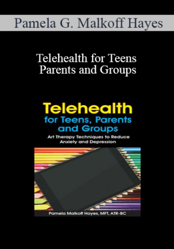 Pamela G. Malkoff Hayes - Telehealth for Teens, Parents and Groups: Art Therapy Techniques to Reduce Anxiety and Depression