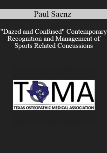 Paul Saenz – “Dazed And Confused” Contemporary Recognition And Management Of Sports Related Concussions